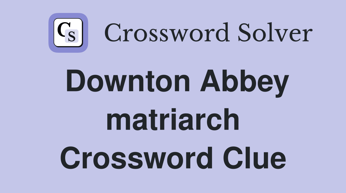 Downton Abbey matriarch Crossword Clue Answers Crossword Solver